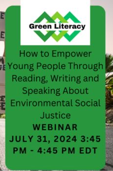 "Green Literacy webinar on July 31, 2024, from 3:45 PM to 4:45 PM EDT. Learn how to empower young people through reading, writing, and speaking about environmental social justice."